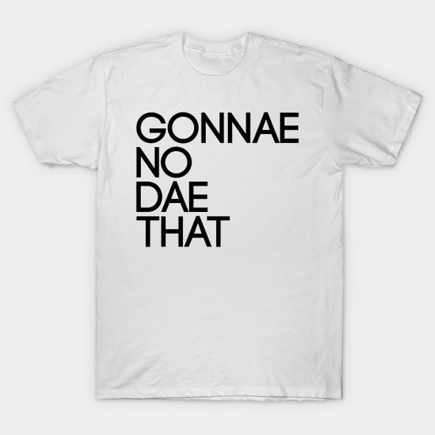 GONNAE NO DAE THAT, Scots Language Phrase T-Shirt by MacPean